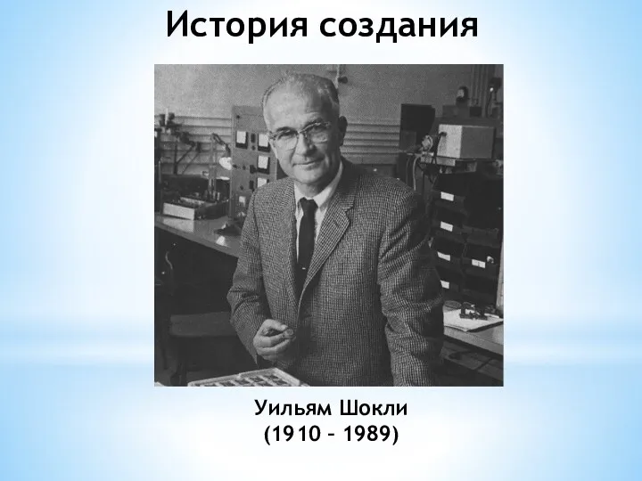 Уильям Шокли (1910 – 1989) История создания
