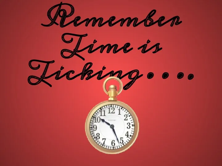 Remember Time is Ticking….