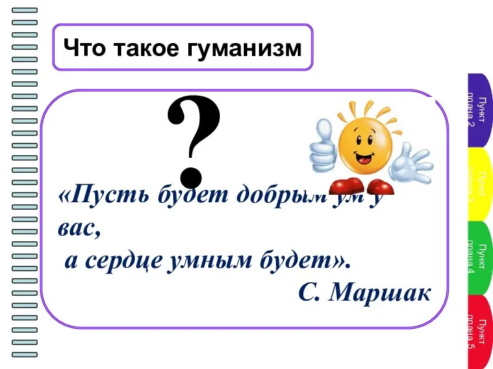 Что такое гуманизм «Пусть будет добрым ум у вас, а сердце умным будет». С. Маршак ?