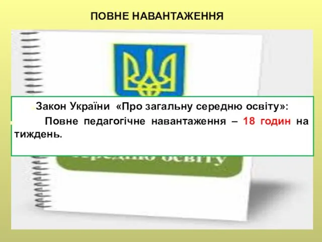 Закон України «Про загальну середню освіту»: Повне педагогічне навантаження – 18 годин на тиждень. ПОВНЕ НАВАНТАЖЕННЯ