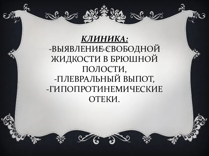 КЛИНИКА: -ВЫЯВЛЕНИЕ СВОБОДНОЙ ЖИДКОСТИ В БРЮШНОЙ ПОЛОСТИ, -ПЛЕВРАЛЬНЫЙ ВЫПОТ, -ГИПОПРОТИНЕМИЧЕСКИЕ ОТЕКИ.