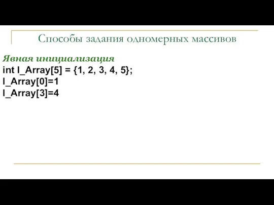 Способы задания одномерных массивов Явная инициализация int I_Array[5] = {1, 2, 3, 4, 5}; I_Array[0]=1 I_Array[3]=4