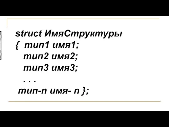 struct ИмяСтруктуры { тип1 имя1; тип2 имя2; тип3 имя3; . . . тип-n имя- n };