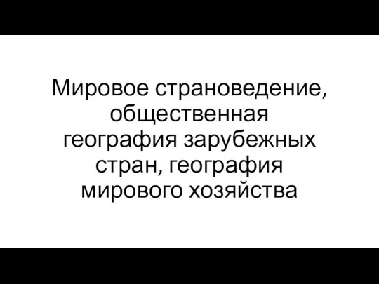 Мировое страноведение, общественная география зарубежных стран, география мирового хозяйства