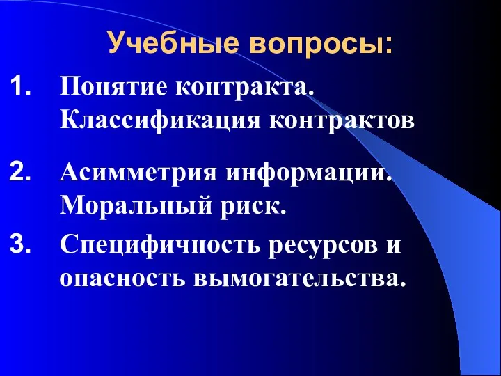 Учебные вопросы: Понятие контракта. Классификация контрактов Асимметрия информации. Моральный риск. Специфичность ресурсов и опасность вымогательства.