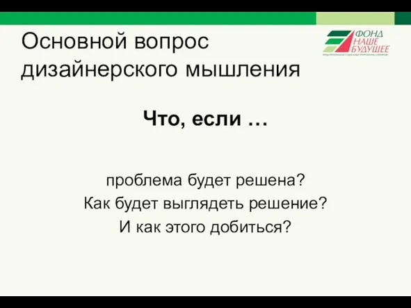 Основной вопрос дизайнерского мышления Что, если … проблема будет решена?