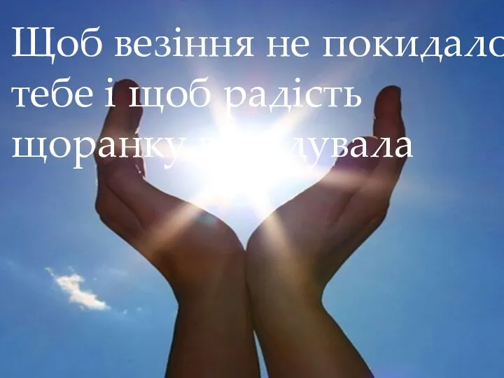 Щоб везіння не покидало тебе і щоб радість щоранку відвідувала