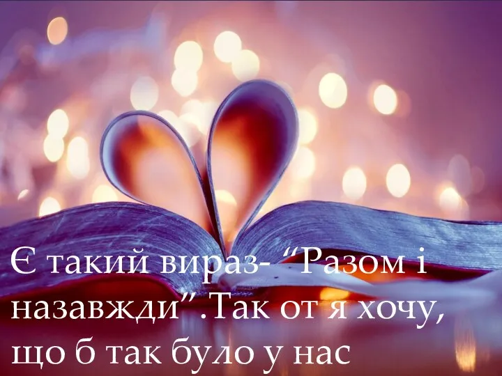 Є такий вираз- “Разом і назавжди”.Так от я хочу, що б так було у нас