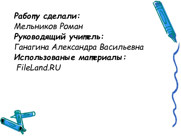 Работу сделали: Мельников Роман Руководящий учитель: Ганагина Александра Васильевна Использованые материалы: FileLand.RU