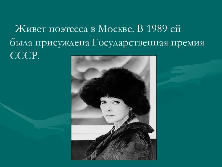 Живет поэтесса в Москве. В 1989 ей была присуждена Государственная премия СССР.