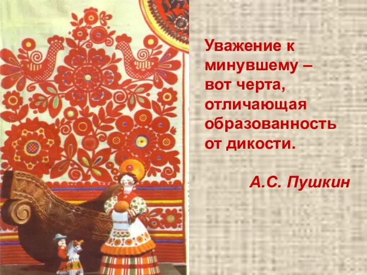 Уважение к минувшему – вот черта, отличающая образованность от дикости. А.С. Пушкин