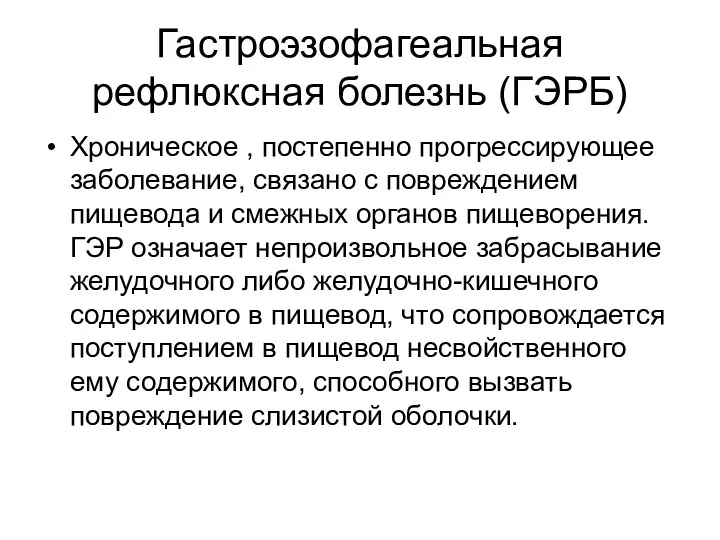 Гастроэзофагеальная рефлюксная болезнь (ГЭРБ) Хроническое , постепенно прогрессирующее заболевание, связано с повреждением пищевода