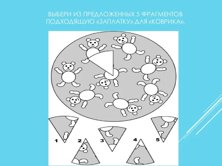 ВЫБЕРИ ИЗ ПРЕДЛОЖЕННЫХ 5 ФРАГМЕНТОВ ПОДХОДЯЩУЮ «ЗАПЛАТКУ» ДЛЯ «КОВРИКА».