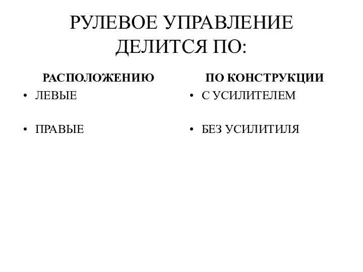 РУЛЕВОЕ УПРАВЛЕНИЕ ДЕЛИТСЯ ПО: РАСПОЛОЖЕНИЮ ЛЕВЫЕ ПРАВЫЕ ПО КОНСТРУКЦИИ С УСИЛИТЕЛЕМ БЕЗ УСИЛИТИЛЯ