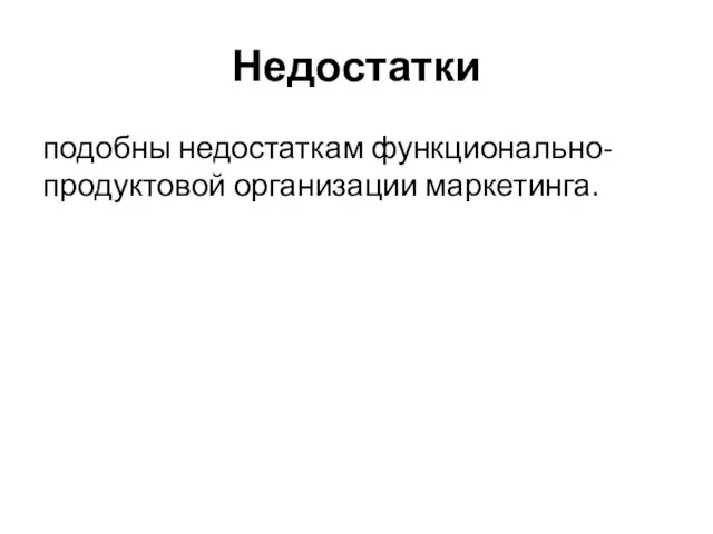 Недостатки подобны недостаткам функционально-продуктовой организации маркетинга.