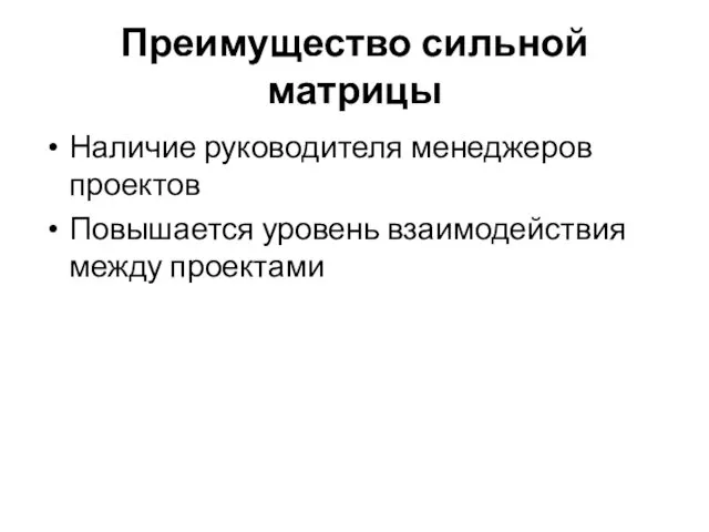 Преимущество сильной матрицы Наличие руководителя менеджеров проектов Повышается уровень взаимодействия между проектами