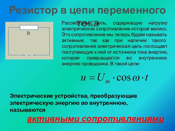 Резистор в цепи переменного тока Рассмотрим цепь, содержащую нагрузку электрическое сопротивление которой велико.