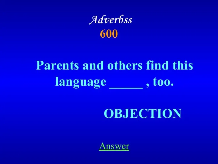 Adverbss 600 Parents and others find this language _____ , too. OBJECTION Answer