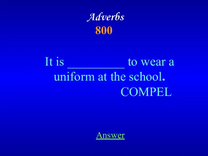 Adverbs 800 It is _________ to wear a uniform at the school. COMPEL Answer