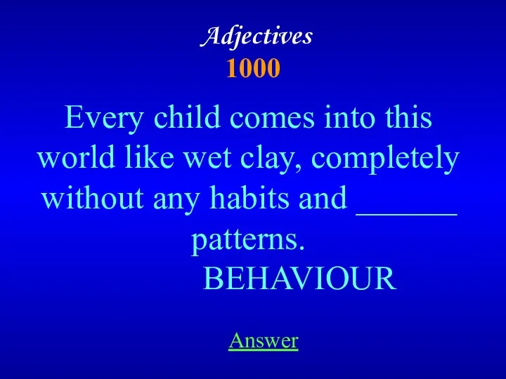 Adjectives 1000 Answer Every child comes into this world like wet clay, completely