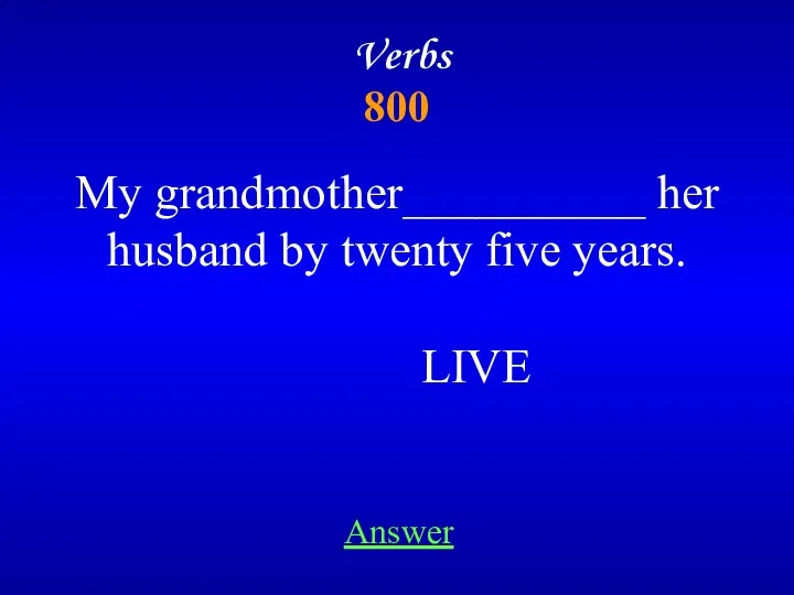 Verbs 800 Answer My grandmother__________ her husband by twenty five years. LIVE