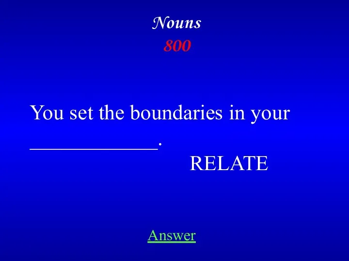 Answer Nouns 800 You set the boundaries in your ____________. RELATE