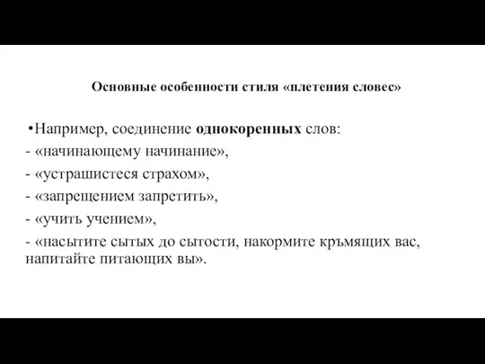 Основные особенности стиля «плетения словес» Например, соединение однокоренных слов: - «начинающему начинание», -