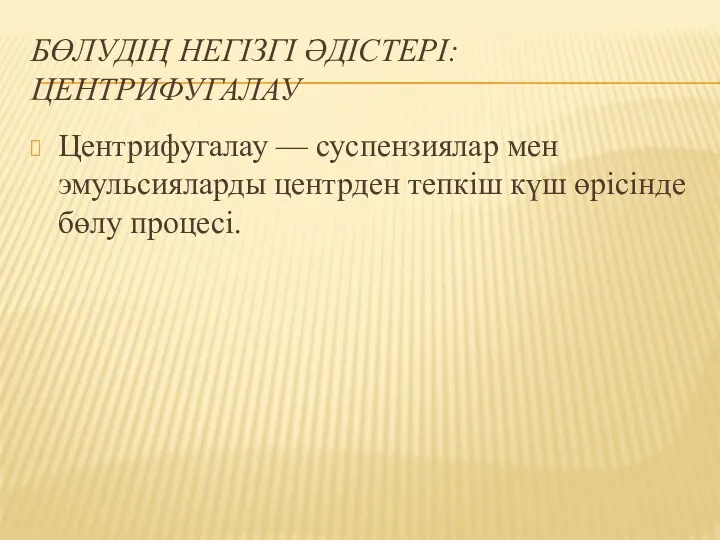 БӨЛУДІҢ НЕГІЗГІ ӘДІСТЕРІ: ЦЕНТРИФУГАЛАУ Центрифугалау — суспензиялар мен эмульсияларды центрден тепкіш күш өрісінде бөлу процесі.