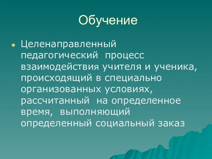 Обучение Целенаправленный педагогический процесс взаимодействия учителя и ученика, происходящий в