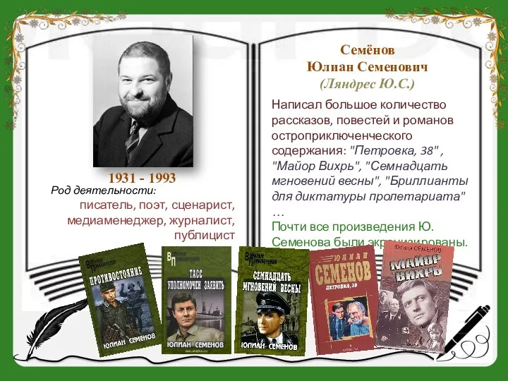 1931 - 1993 Семёнов Юлиан Семенович (Ляндрес Ю.С.) Написал большое количество рассказов, повестей