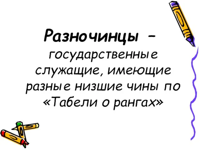 Разночинцы – государственные служащие, имеющие разные низшие чины по «Табели о рангах»