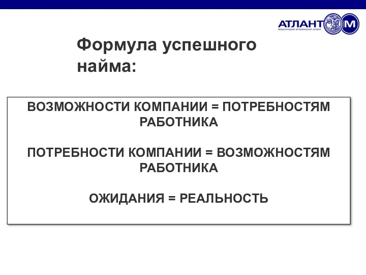 Формула успешного найма: ВОЗМОЖНОСТИ КОМПАНИИ = ПОТРЕБНОСТЯМ РАБОТНИКА ПОТРЕБНОСТИ КОМПАНИИ = ВОЗМОЖНОСТЯМ РАБОТНИКА ОЖИДАНИЯ = РЕАЛЬНОСТЬ