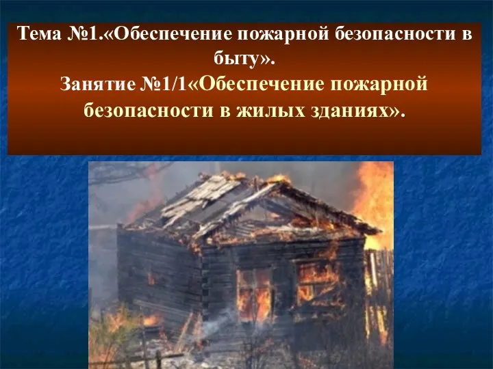 Тема №1.«Обеспечение пожарной безопасности в быту». Занятие №1/1«Обеспечение пожарной безопасности в жилых зданиях».