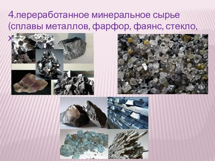 4.переработанное минеральное сырье (сплавы металлов, фарфор, фаянс, стекло, хрусталь).