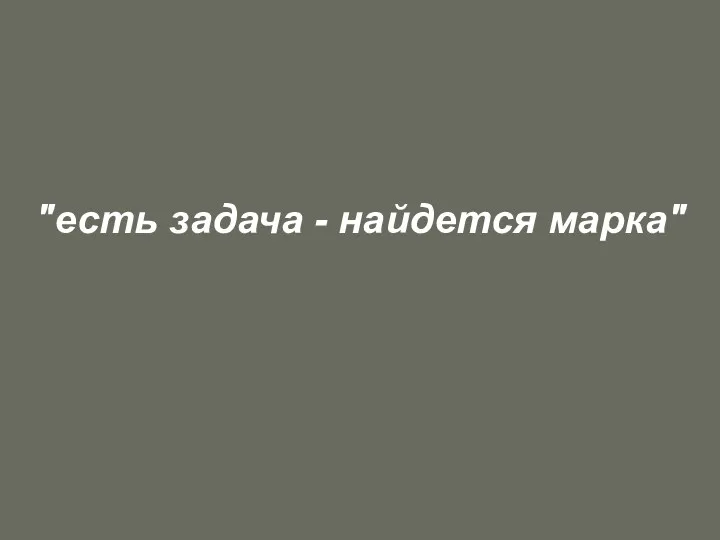 "есть задача - найдется марка"