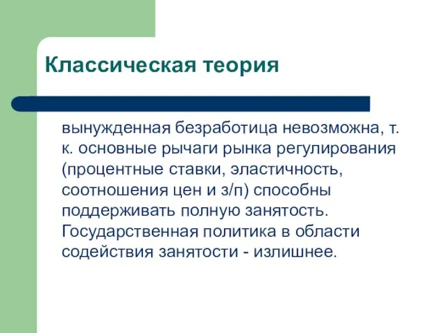 Классическая теория вынужденная безработица невозможна, т.к. основные рычаги рынка регулирования