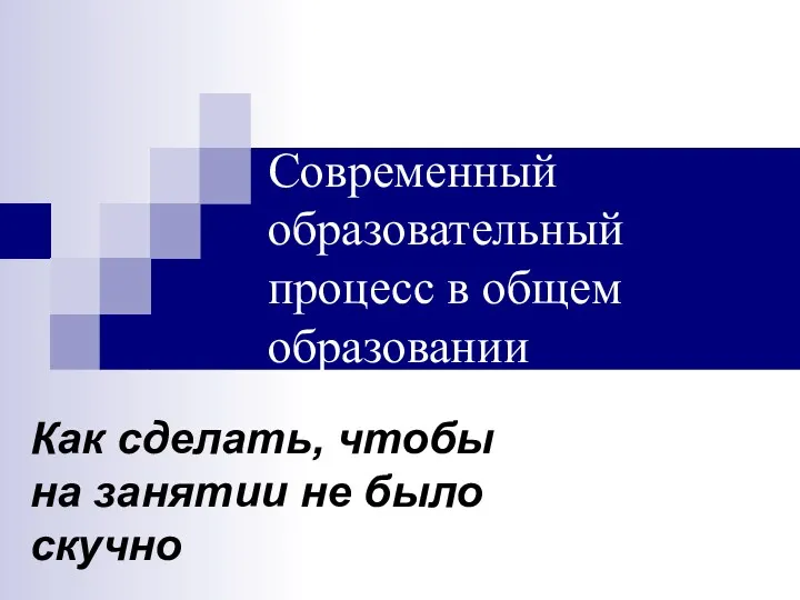 Современный образовательный процесс в общем образовании Как сделать, чтобы на занятии не было скучно