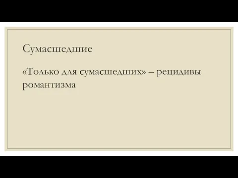 Сумасшедшие «Только для сумасшедших» – рецидивы романтизма