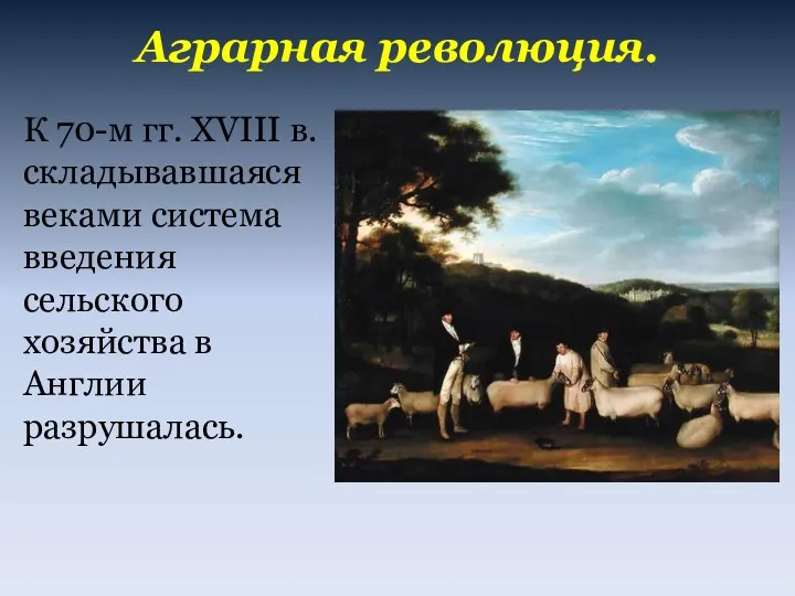 Аграрная революция. К 70-м гг. XVIII в. складывавшаяся веками система введения сельского хозяйства в Англии разрушалась.