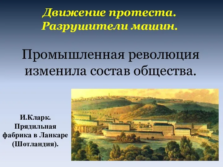 Движение протеста. Разрушители машин. И.Кларк. Прядильная фабрика в Ланкаре (Шотландия). Промышленная революция изменила состав общества.