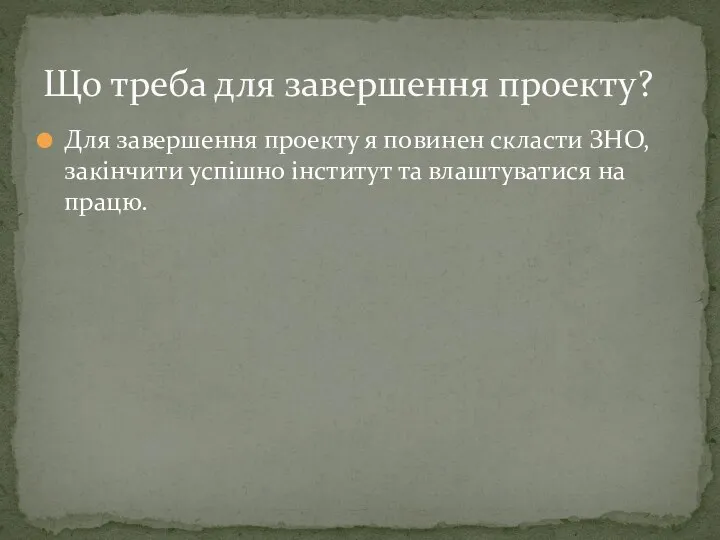 Для завершення проекту я повинен скласти ЗНО, закінчити успішно інститут та влаштуватися на