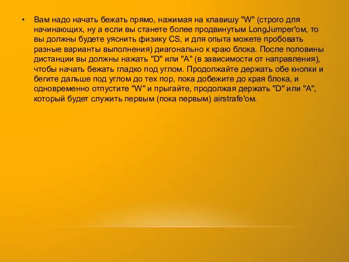 Вам надо начать бежать прямо, нажимая на клавишу "W" (строго