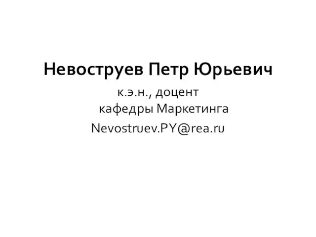 Невоструев Петр Юрьевич к.э.н., доцент кафедры Маркетинга Nevostruev.PY@rea.ru