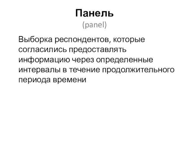 Панель (panel) Выборка респондентов, которые согласились предоставлять информацию через определенные интервалы в течение продолжительного периода времени