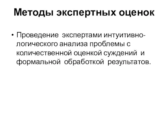 Методы экспертных оценок Проведение экспертами интуитивно-логического анализа проблемы с количественной оценкой суждений и формальной обработкой результатов.