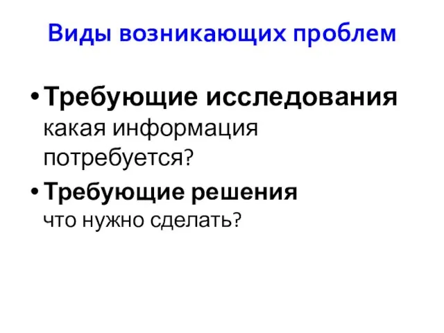 Виды возникающих проблем Требующие исследования какая информация потребуется? Требующие решения что нужно сделать?