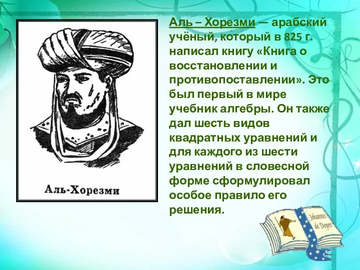 Аль – Хорезми — арабский учёный, который в 825 г. написал книгу «Книга