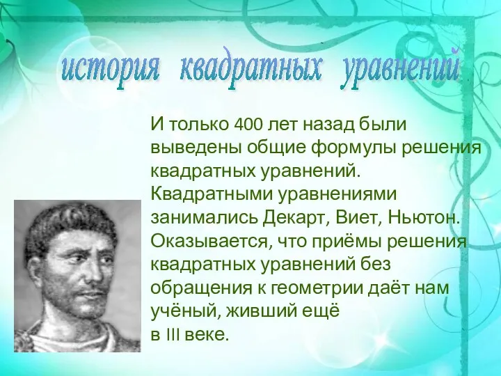 И только 400 лет назад были выведены общие формулы решения квадратных уравнений. Квадратными