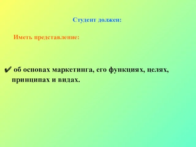 Студент должен: Иметь представление: об основах маркетинга, его функциях, целях, принципах и видах.