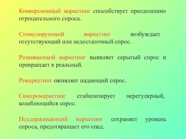 Конверсионный маркетинг способствует преодолению отрицательного спроса. Стимулирующий маркетинг возбуждает отсутствующий